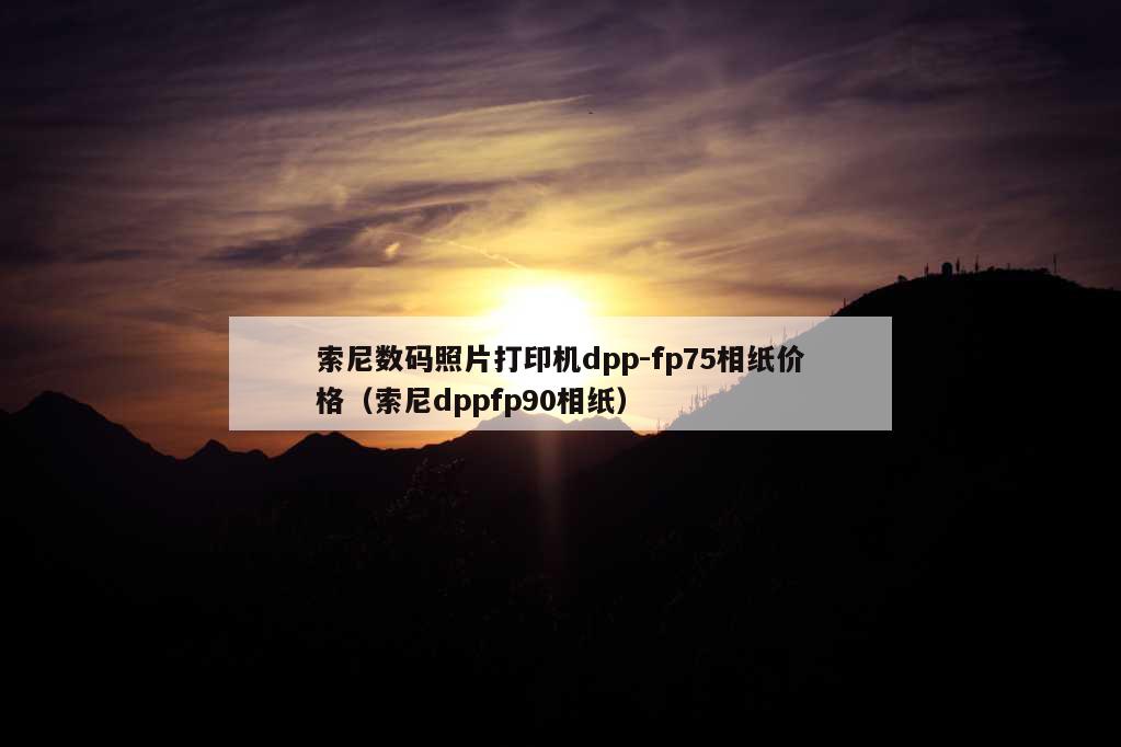 索尼数码照片打印机dpp-fp75相纸价格（索尼dppfp90相纸）