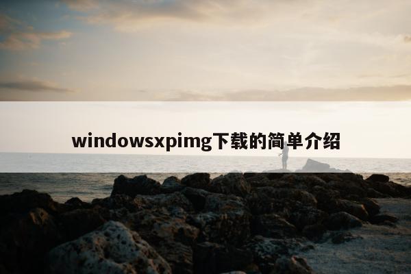 windowsxpimg下载的简单介绍