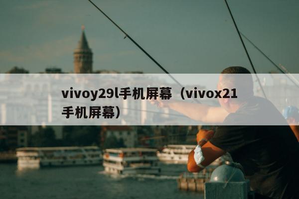 vivoy29l手机屏幕（vivox21手机屏幕）