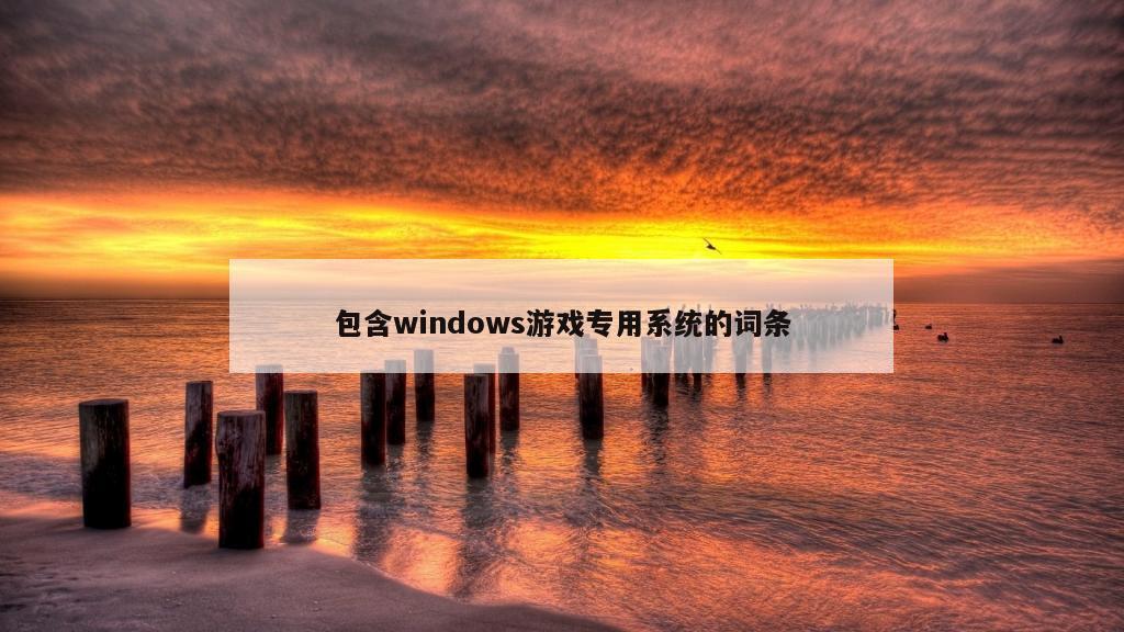 包含windows游戏专用系统的词条