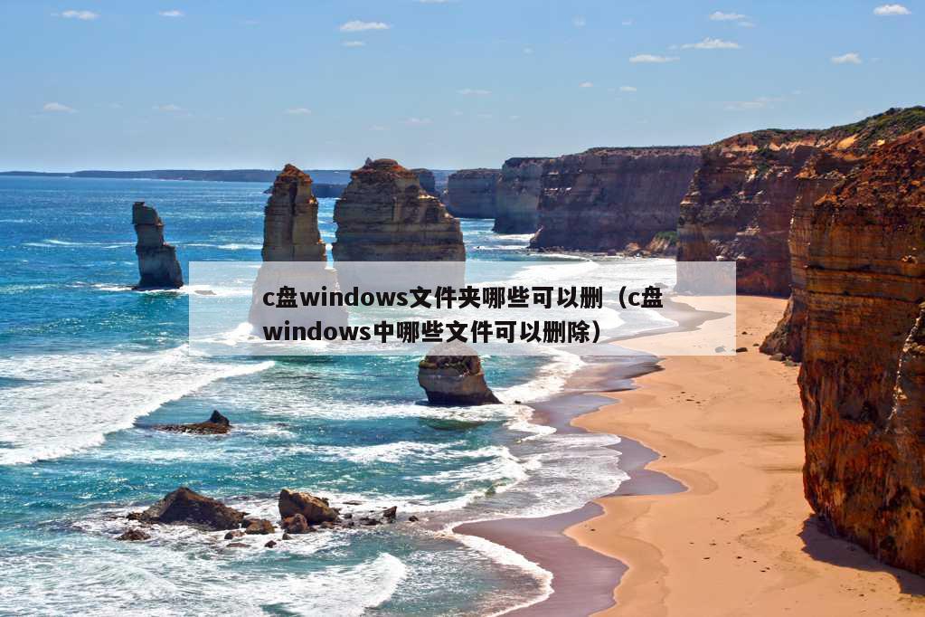 c盘windows文件夹哪些可以删（c盘windows中哪些文件可以删除）