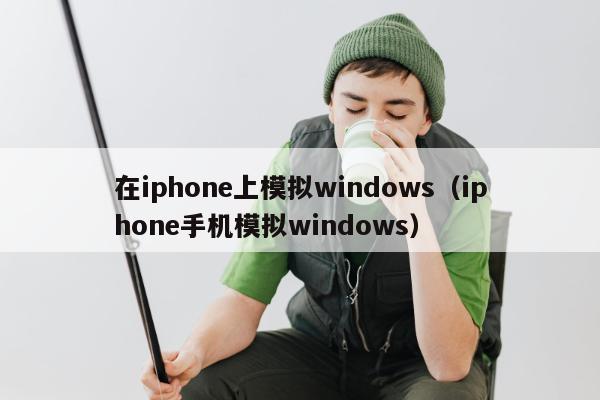 在iphone上模拟windows（iphone手机模拟windows）