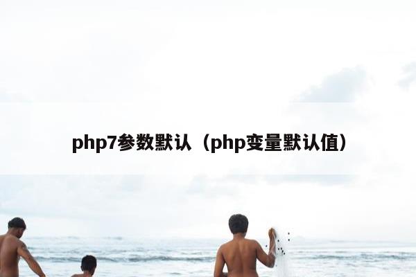 php7参数默认（php变量默认值）