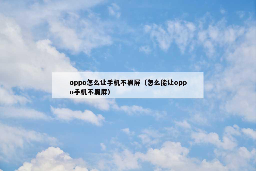 oppo怎么让手机不黑屏（怎么能让oppo手机不黑屏）