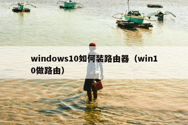 windows10如何装路由器（win10做路由）