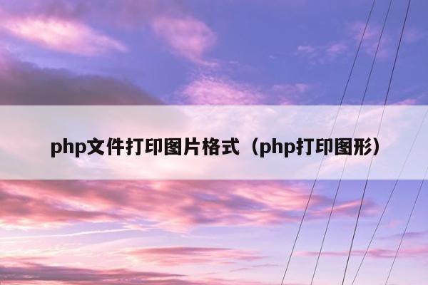 php文件打印图片格式（php打印图形）