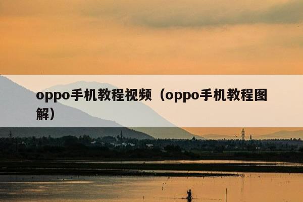 oppo手机教程视频（oppo手机教程图解）