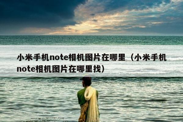 小米手机note相机图片在哪里（小米手机note相机图片在哪里找）