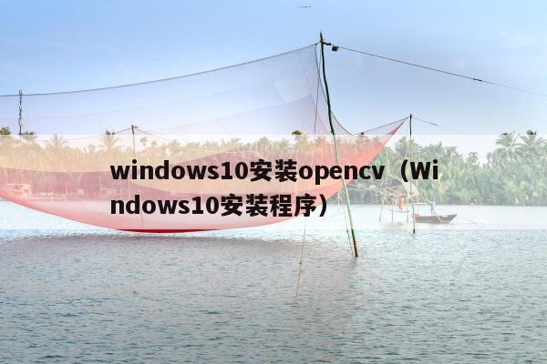 windows10安装opencv（Windows10安装程序）