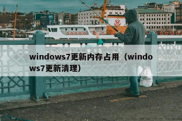 windows7更新内存占用（windows7更新清理）