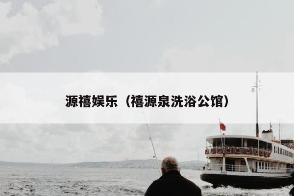 源禧娱乐（禧源泉洗浴公馆）