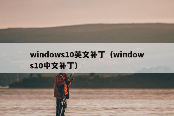 windows10英文补丁（windows10中文补丁）