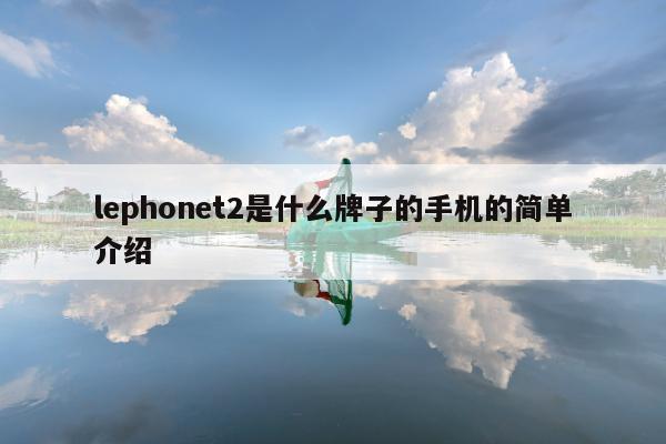 lephonet2是什么牌子的手机的简单介绍