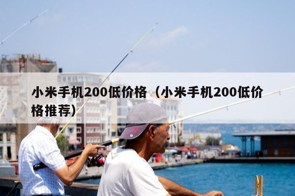 小米手机200低价格（小米手机200低价格推荐）