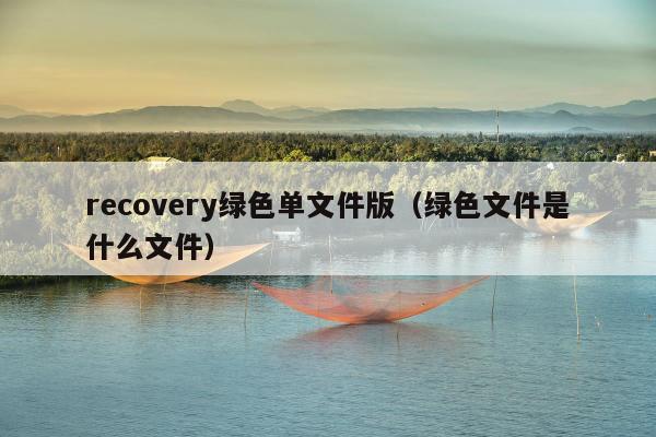 recovery绿色单文件版（绿色文件是什么文件）