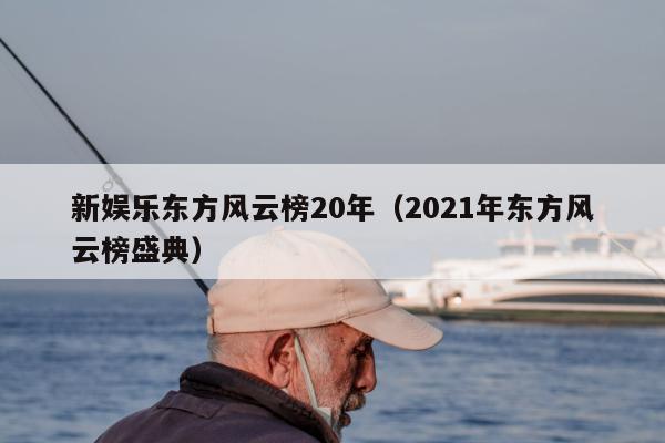 新娱乐东方风云榜20年（2021年东方风云榜盛典）