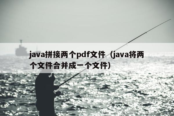 java拼接两个pdf文件（java将两个文件合并成一个文件）