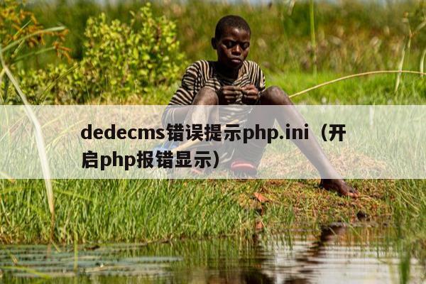 dedecms错误提示php.ini（开启php报错显示）