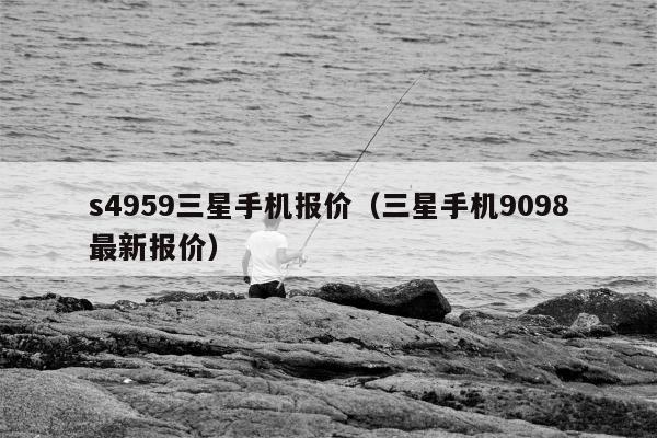 s4959三星手机报价（三星手机9098最新报价）