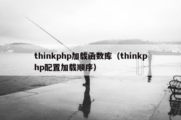 thinkphp加载函数库（thinkphp配置加载顺序）