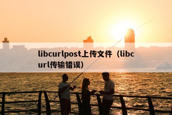 libcurlpost上传文件（libcurl传输错误）