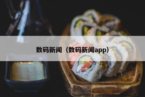 数码新闻（数码新闻app）