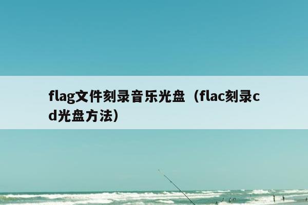 flag文件刻录音乐光盘（flac刻录cd光盘方法）