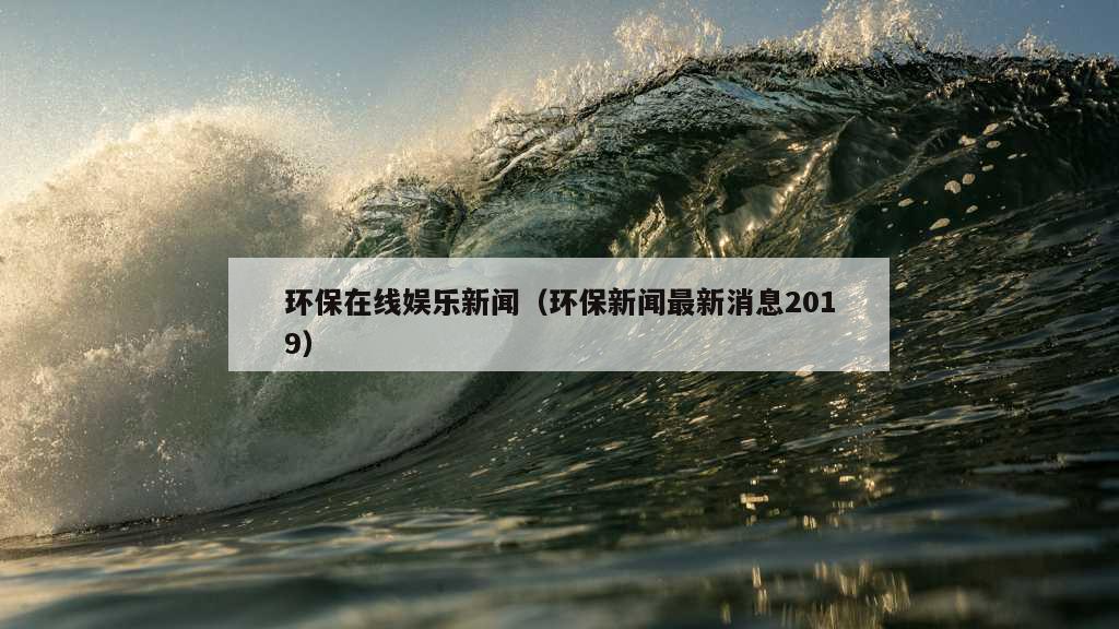 环保在线娱乐新闻（环保新闻最新消息2019）