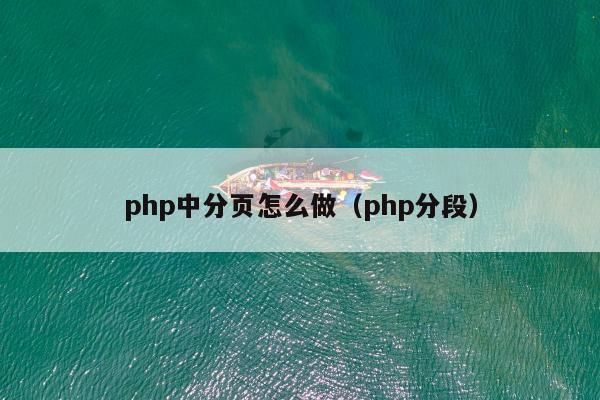 php中分页怎么做（php分段）