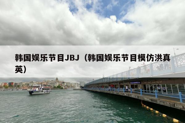 韩国娱乐节目JBJ（韩国娱乐节目模仿洪真英）