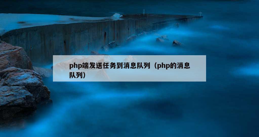 php端发送任务到消息队列（php的消息队列）