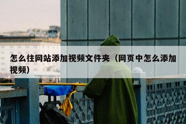 怎么往网站添加视频文件夹（网页中怎么添加视频）