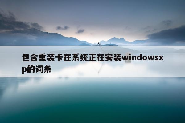 包含重装卡在系统正在安装windowsxp的词条