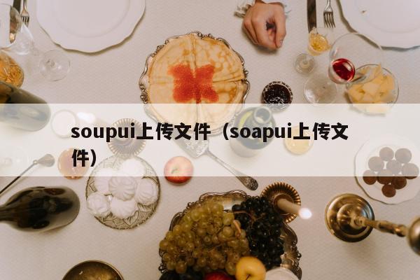 soupui上传文件（soapui上传文件）