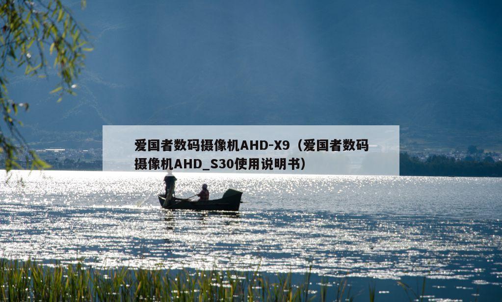 爱国者数码摄像机AHD-X9（爱国者数码摄像机AHD_S30使用说明书）