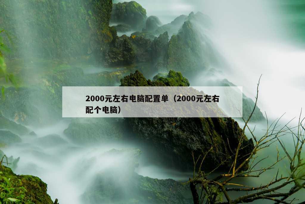 2000元左右电脑配置单（2000元左右配个电脑）