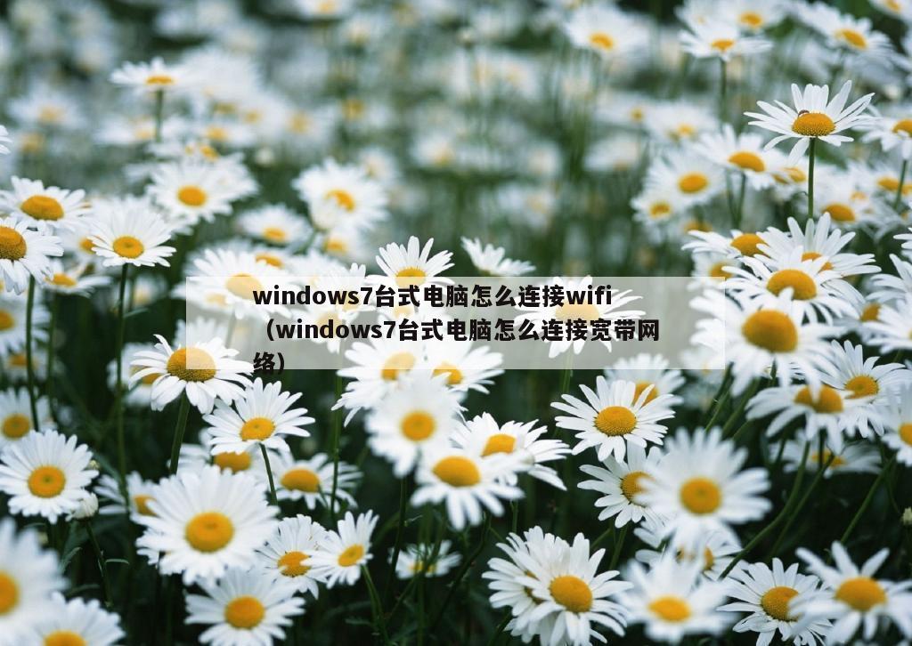 windows7台式电脑怎么连接wifi（windows7台式电脑怎么连接宽带网络）