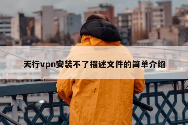 天行vpn安装不了描述文件的简单介绍