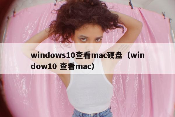 windows10查看mac硬盘（window10 查看mac）