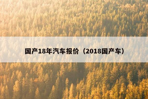 国产18年汽车报价（2018国产车）