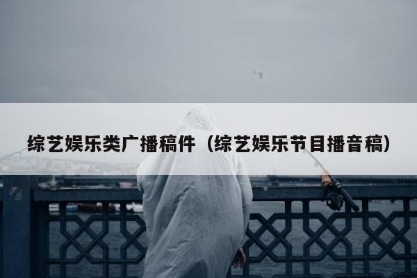 综艺娱乐类广播稿件（综艺娱乐节目播音稿）