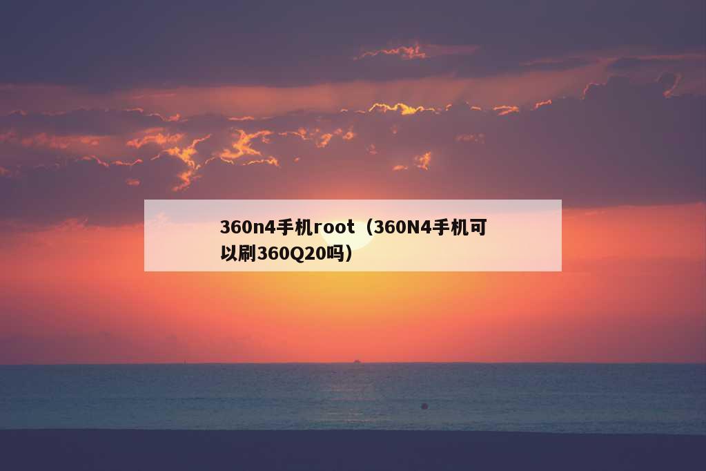 360n4手机root（360N4手机可以刷360Q20吗）