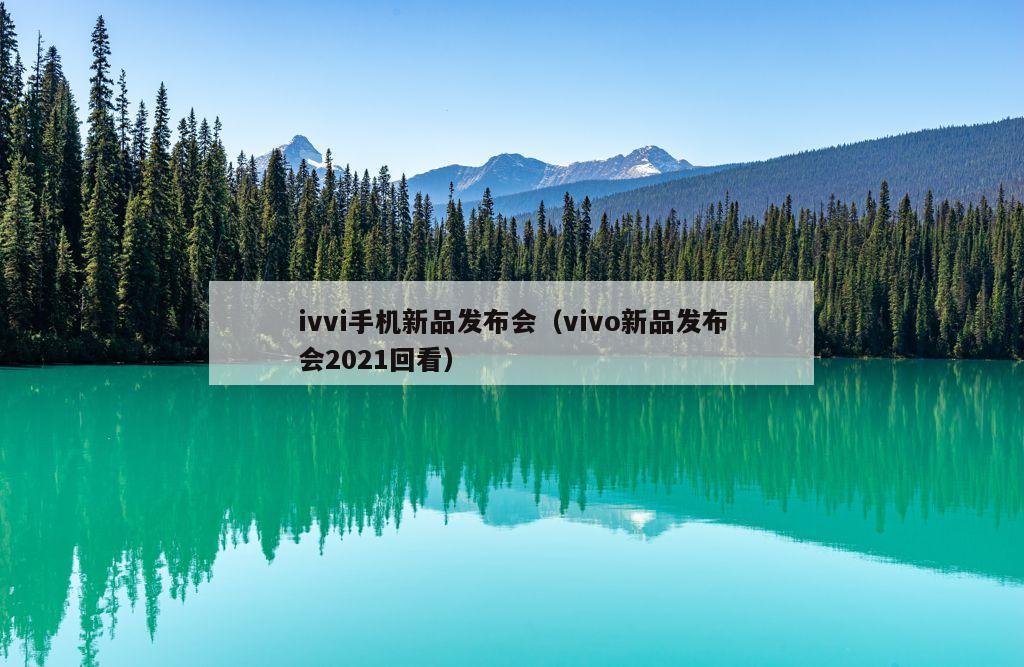 ivvi手机新品发布会（vivo新品发布会2021回看）