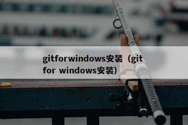 gitforwindows安装（git for windows安装）