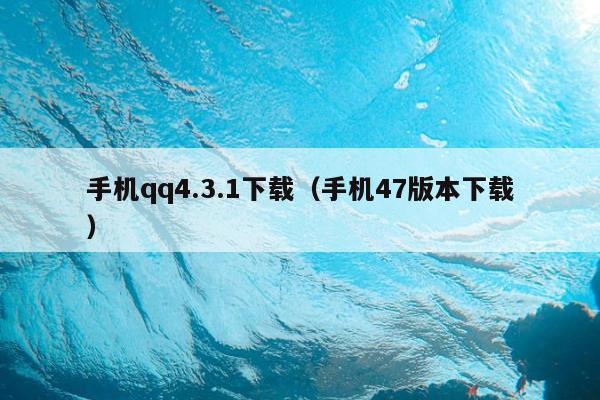 手机qq4.3.1下载（手机47版本下载）