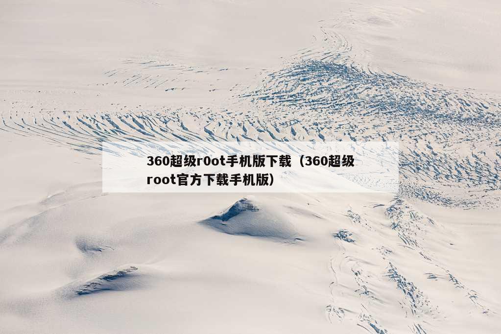 360超级r0ot手机版下载（360超级root官方下载手机版）