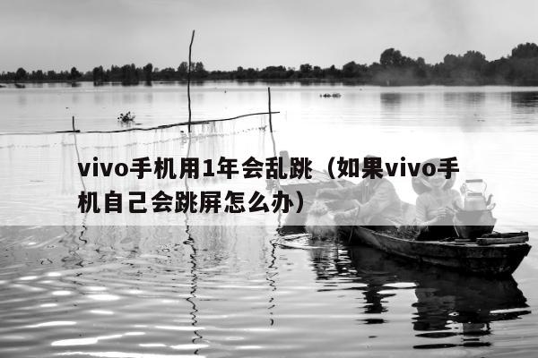 vivo手机用1年会乱跳（如果vivo手机自己会跳屏怎么办）