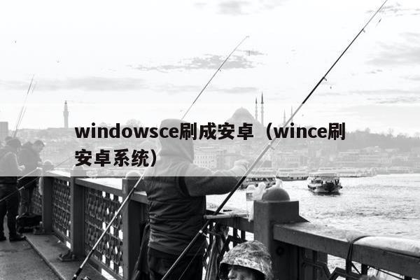 windowsce刷成安卓（wince刷安卓系统）