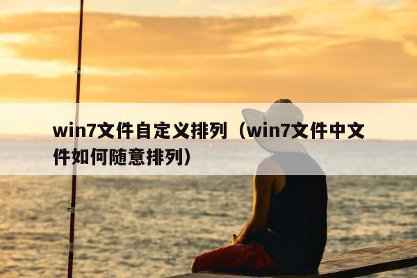 win7文件自定义排列（win7文件中文件如何随意排列）