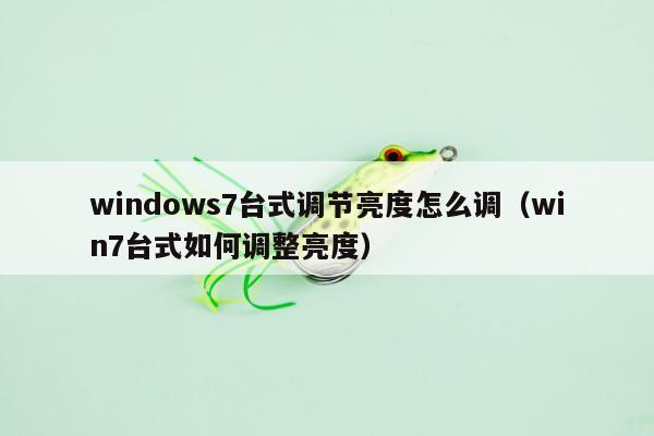 windows7台式调节亮度怎么调（win7台式如何调整亮度）